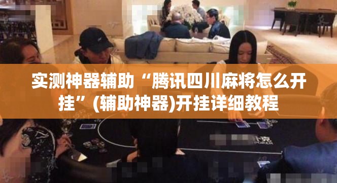 实测神器辅助“腾讯四川麻将怎么开挂	”(辅助神器)开挂详细教程
