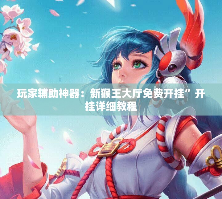 玩家辅助神器：新猴王大厅免费开挂	”开挂详细教程