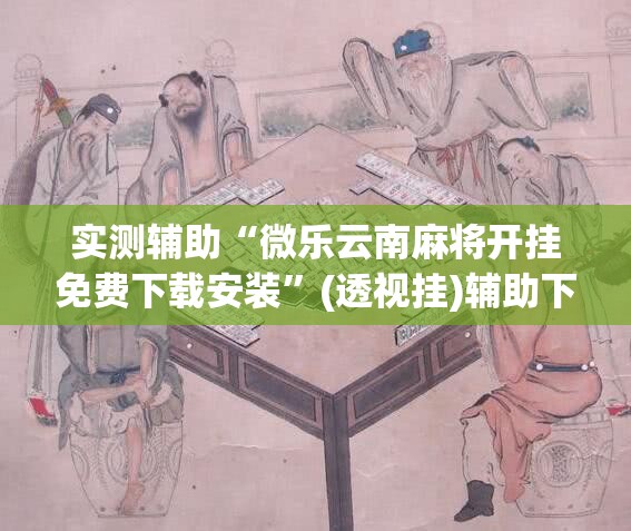 实测辅助“微乐云南麻将开挂免费下载安装”(透视挂)辅助下载教程