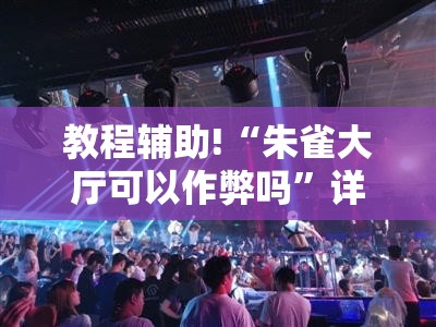 教程辅助!“朱雀大厅可以作弊吗”详细开挂教程