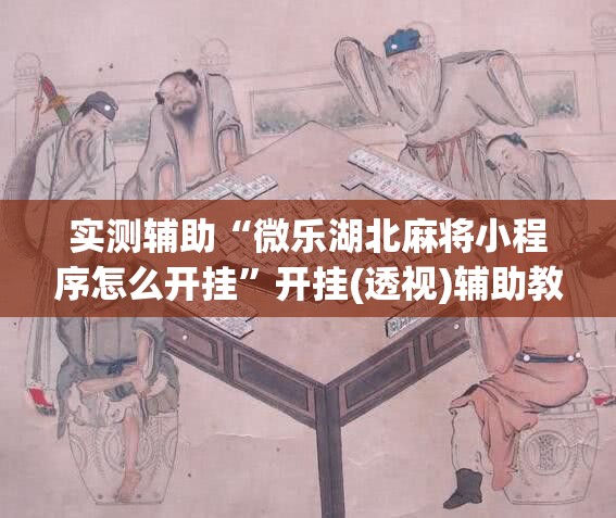 实测辅助“微乐湖北麻将小程序怎么开挂”开挂(透视)辅助教程