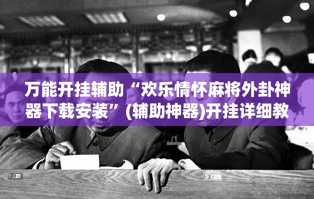 万能开挂辅助“欢乐情怀麻将外卦神器下载安装	”(辅助神器)开挂详细教程