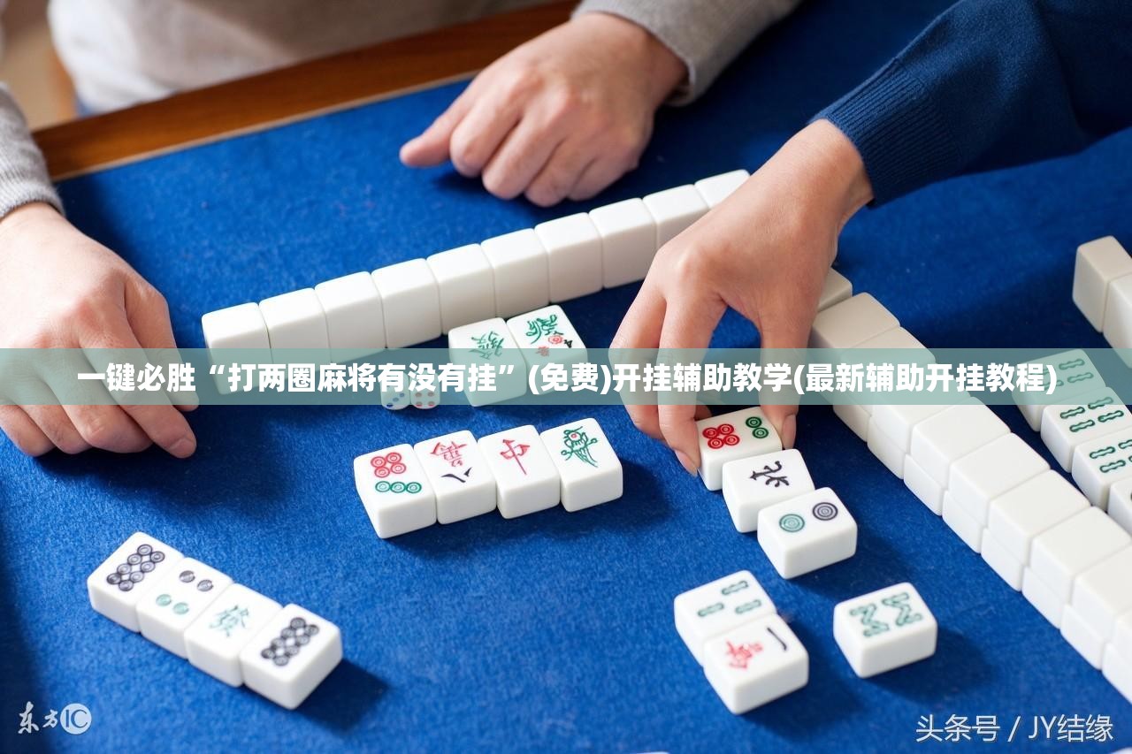 一键必胜“打两圈麻将有没有挂”(免费)开挂辅助教学(最新辅助开挂教程)