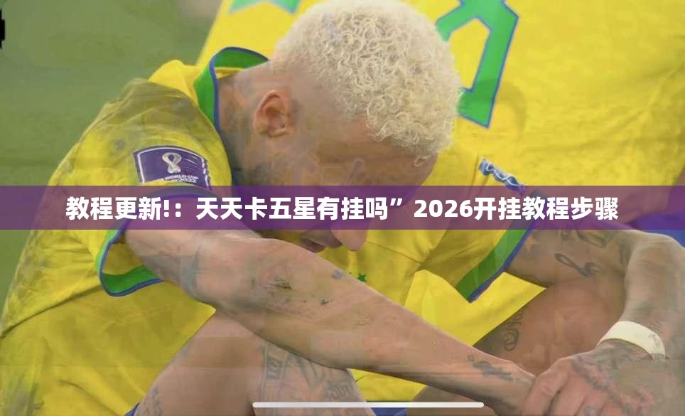 教程更新!：天天卡五星有挂吗”2026开挂教程步骤