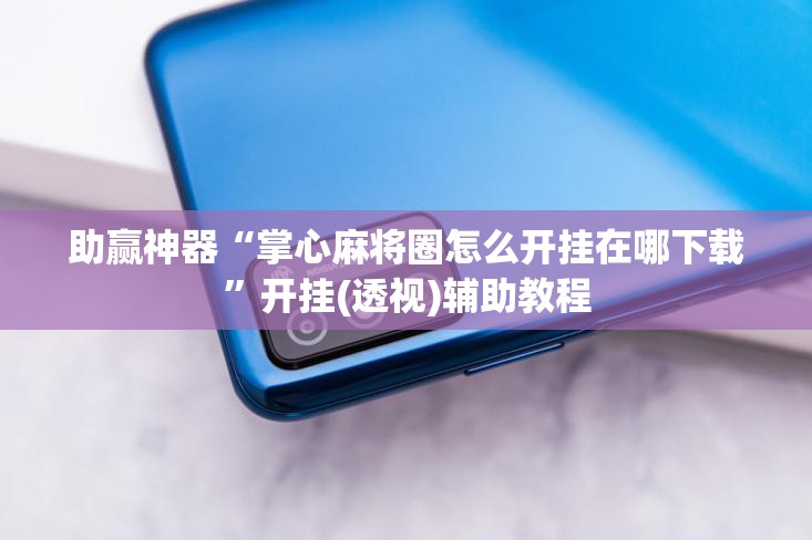 助赢神器“掌心麻将圈怎么开挂在哪下载”开挂(透视)辅助教程