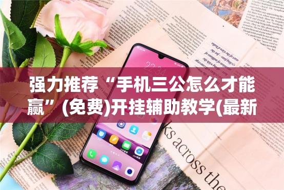 强力推荐“手机三公怎么才能赢”(免费)开挂辅助教学(最新辅助开挂教程)