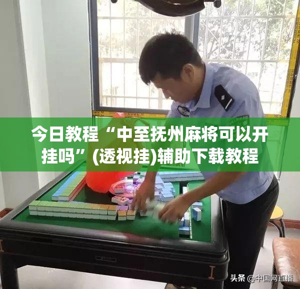 今日教程“中至抚州麻将可以开挂吗”(透视挂)辅助下载教程