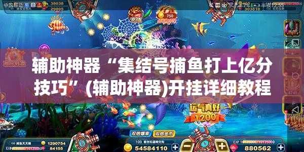 辅助神器“集结号捕鱼打上亿分技巧”(辅助神器)开挂详细教程