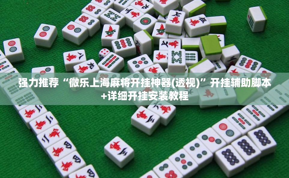 强力推荐“微乐上海麻将开挂神器(透视)”开挂辅助脚本+详细开挂安装教程
