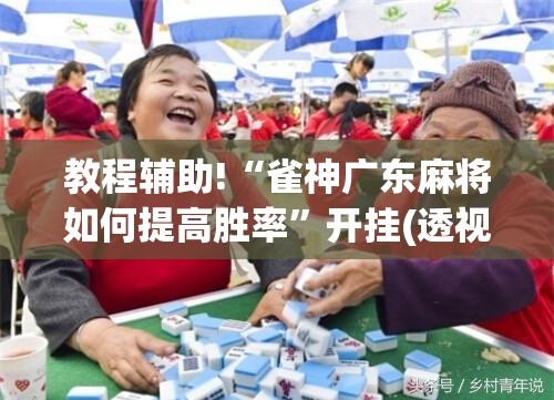 教程辅助!“雀神广东麻将如何提高胜率	”开挂(透视)辅助教程