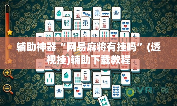 辅助神器“网易麻将有挂吗”(透视挂)辅助下载教程