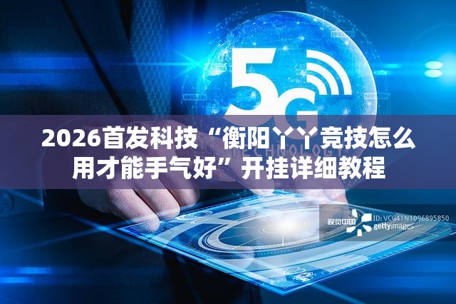 2026首发科技“衡阳丫丫竞技怎么用才能手气好”开挂详细教程