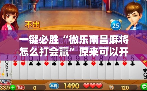 一键必胜“微乐南昌麻将怎么打会赢”原来可以开挂