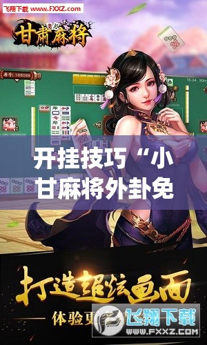 开挂技巧“小甘麻将外卦免费版”(免费)开挂辅助教学(最新辅助开挂教程)
