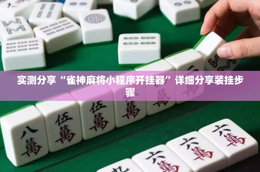 实测分享“雀神麻将小程序开挂器	”详细分享装挂步骤