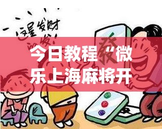 今日教程“微乐上海麻将开挂神器	”(免费)开挂辅助教学(最新辅助开挂教程)