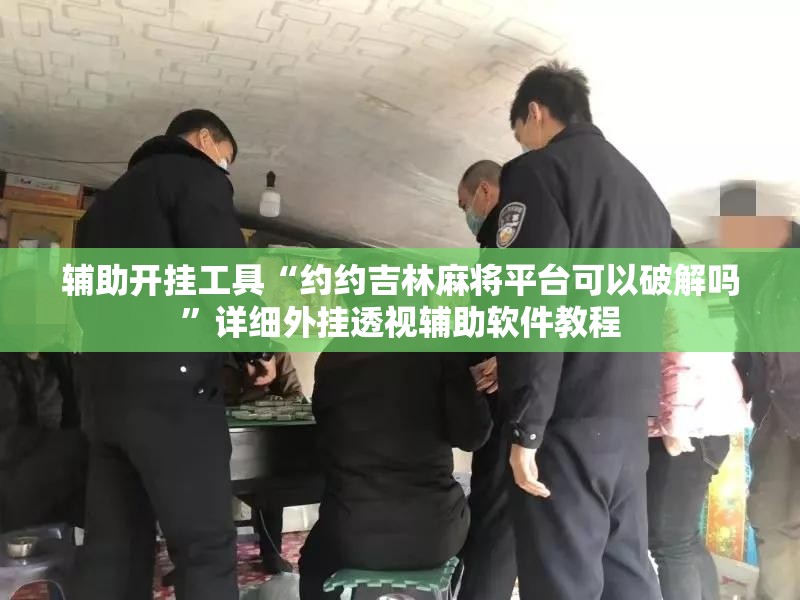 辅助开挂工具“约约吉林麻将平台可以破解吗	”详细外挂透视辅助软件教程