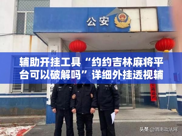 辅助开挂工具“约约吉林麻将平台可以破解吗”详细外挂透视辅助软件教程