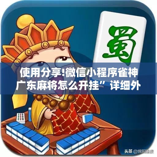 使用分享!微信小程序雀神广东麻将怎么开挂”详细外挂透视辅助软件教程
