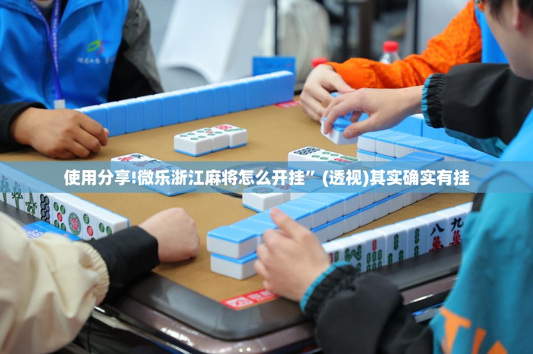 使用分享!微乐浙江麻将怎么开挂	”(透视)其实确实有挂