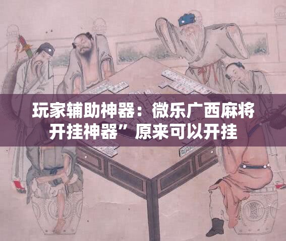 玩家辅助神器：微乐广西麻将开挂神器”原来可以开挂
