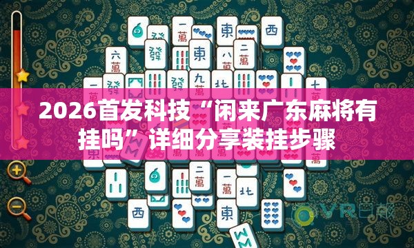 2026首发科技“闲来广东麻将有挂吗”详细分享装挂步骤