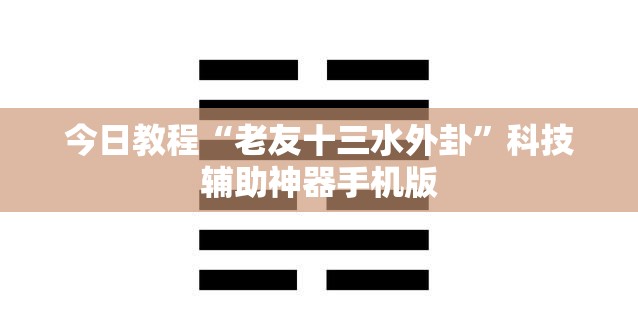 今日教程“老友十三水外卦”科技辅助神器手机版