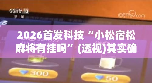 2026首发科技“小松宿松麻将有挂吗”(透视)其实确实有挂