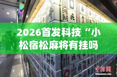 2026首发科技“小松宿松麻将有挂吗”(透视)其实确实有挂
