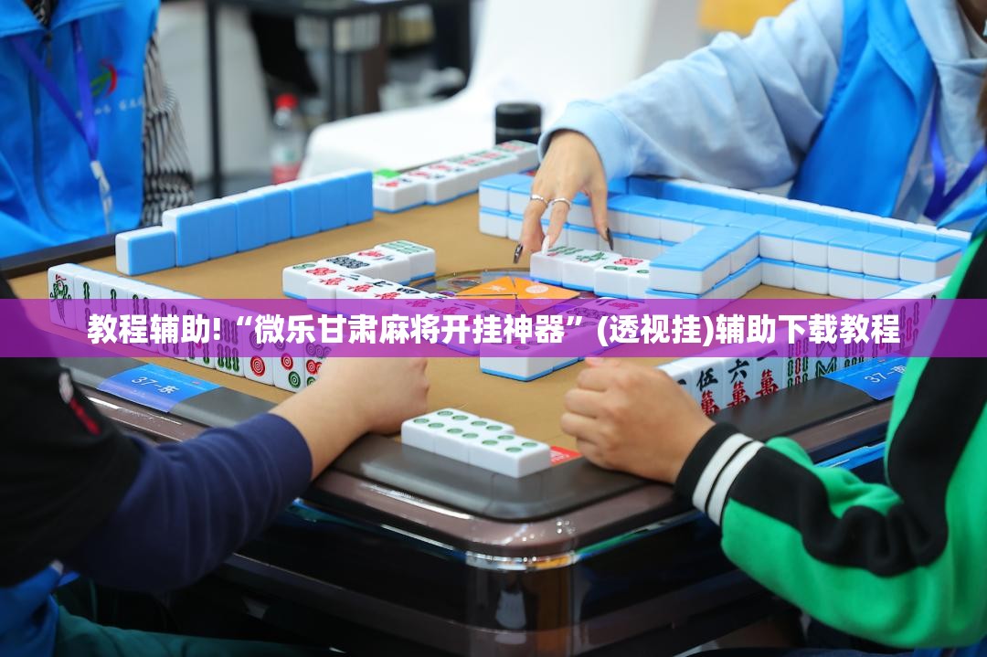 教程辅助!“微乐甘肃麻将开挂神器”(透视挂)辅助下载教程