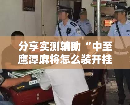 分享实测辅助“中至鹰潭麻将怎么装开挂	”详细分享装挂步骤