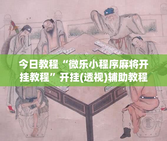 今日教程“微乐小程序麻将开挂教程	”开挂(透视)辅助教程