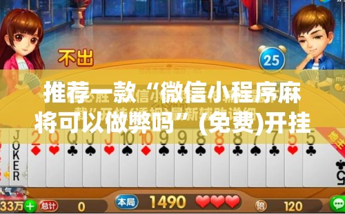 推荐一款“微信小程序麻将可以做弊吗”(免费)开挂辅助教学(最新辅助开挂教程)