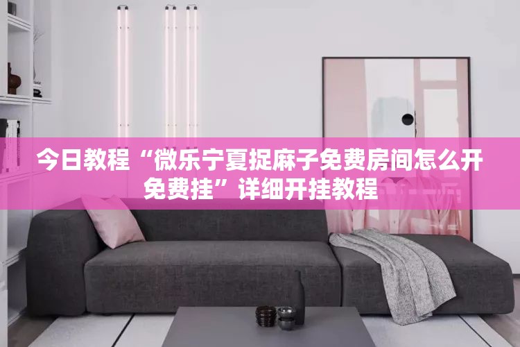 今日教程“微乐宁夏捉麻子免费房间怎么开免费挂”详细开挂教程
