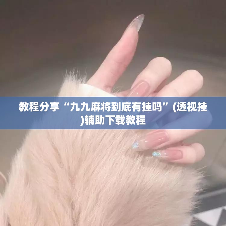 教程分享“九九麻将到底有挂吗”(透视挂)辅助下载教程