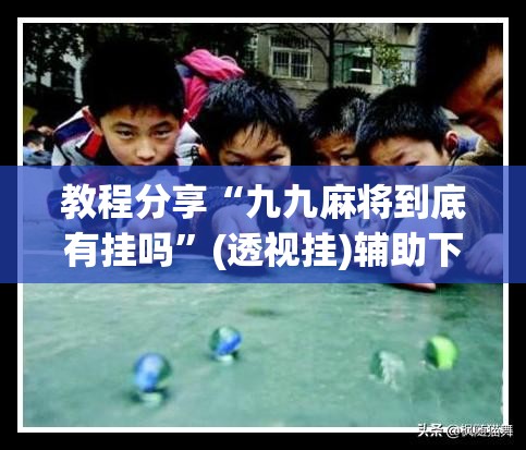 教程分享“九九麻将到底有挂吗	”(透视挂)辅助下载教程