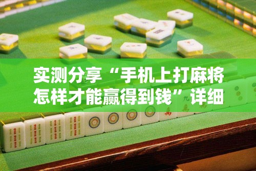 实测分享“手机上打麻将怎样才能赢得到钱”详细开挂教程
