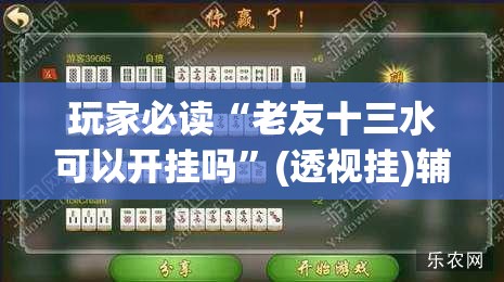 玩家必读“老友十三水可以开挂吗”(透视挂)辅助下载教程