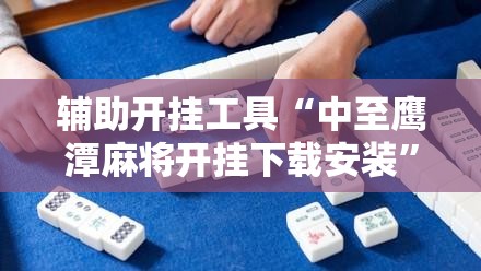 辅助开挂工具“中至鹰潭麻将开挂下载安装”细辅助教程分享
