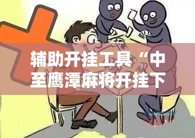 辅助开挂工具“中至鹰潭麻将开挂下载安装	”细辅助教程分享