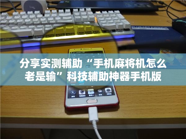分享实测辅助“手机麻将机怎么老是输”科技辅助神器手机版