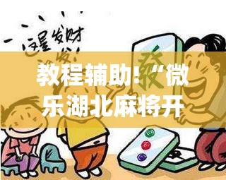 教程辅助!“微乐湖北麻将开挂教程”(辅助神器)开挂详细教程