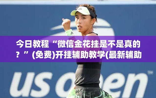 今日教程“微信金花挂是不是真的？”(免费)开挂辅助教学(最新辅助开挂教程)