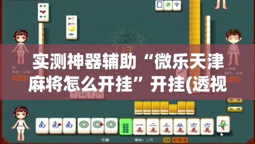 实测神器辅助“微乐天津麻将怎么开挂”开挂(透视)辅助教程