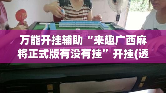 万能开挂辅助“来趣广西麻将正式版有没有挂”开挂(透视)辅助教程