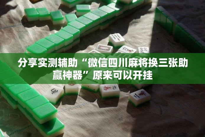 分享实测辅助“微信四川麻将换三张助赢神器”原来可以开挂