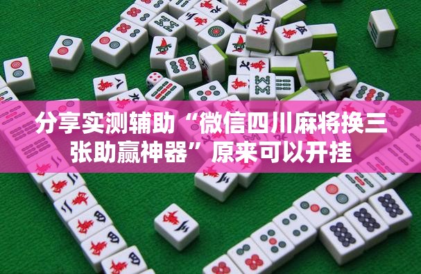 分享实测辅助“微信四川麻将换三张助赢神器	”原来可以开挂