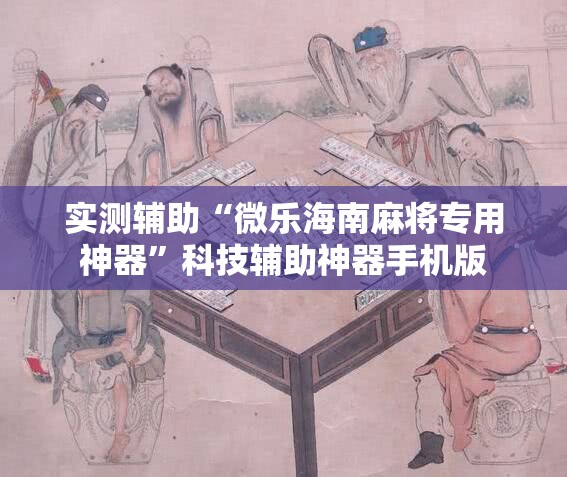 实测辅助“微乐海南麻将专用神器”科技辅助神器手机版