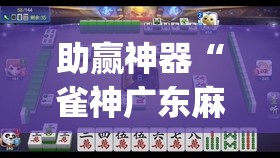 助赢神器“雀神广东麻将提高胜率技巧”(辅助神器)开挂详细教程