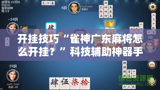 开挂技巧“雀神广东麻将怎么开挂？”科技辅助神器手机版